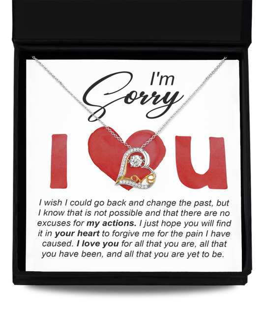 ﻿I am Sorry I Love You --  there are no excuses for my actions, I love you for all that you are, all that you have been and all that you are yet to be